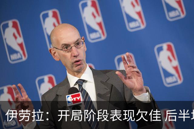 伊劳拉：开局阶段表现欠佳 后半场展现体能优势