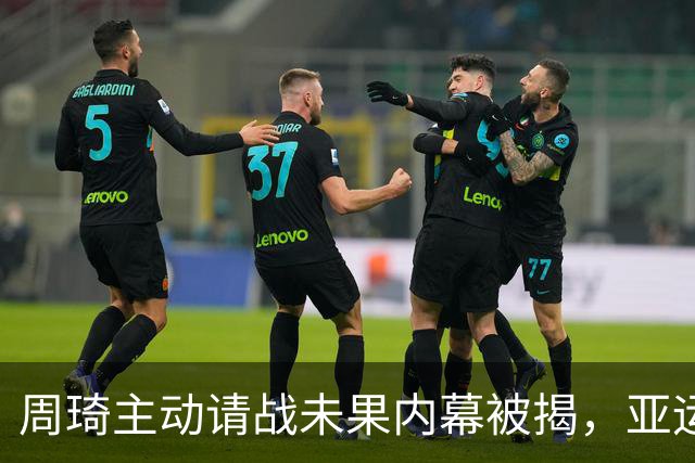 周琦主动请战未果内幕被揭，亚运失落引发热议